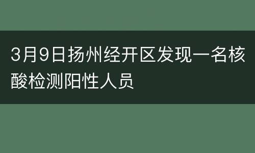 3月9日扬州经开区发现一名核酸检测阳性人员