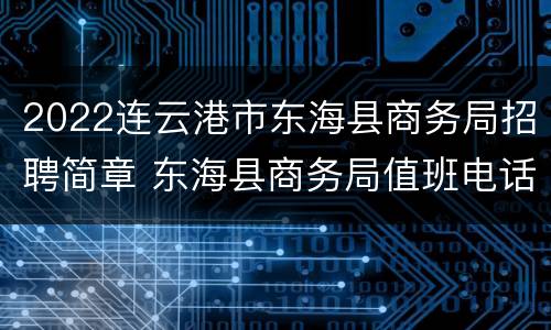 2022连云港市东海县商务局招聘简章 东海县商务局值班电话
