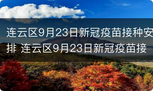 连云区9月23日新冠疫苗接种安排 连云区9月23日新冠疫苗接种安排时间