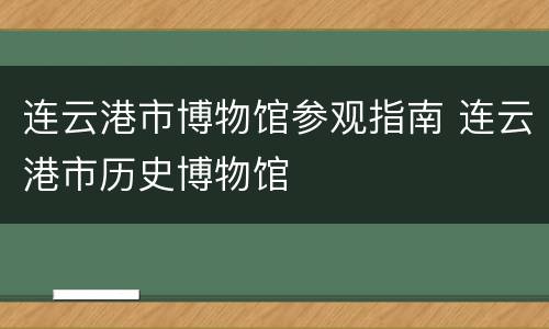 连云港市博物馆参观指南 连云港市历史博物馆
