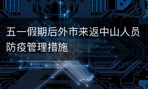 五一假期后外市来返中山人员防疫管理措施