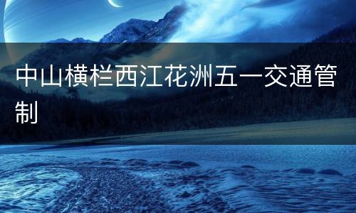 中山横栏西江花洲五一交通管制