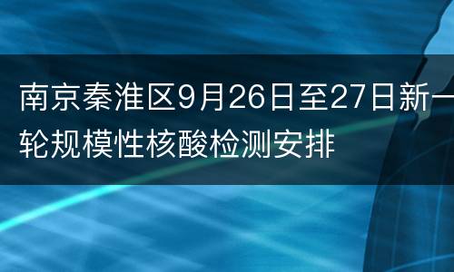 南京秦淮区9月26日至27日新一轮规模性核酸检测安排