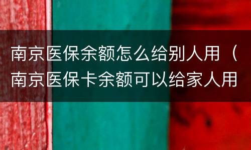 南京医保余额怎么给别人用（南京医保卡余额可以给家人用吗）