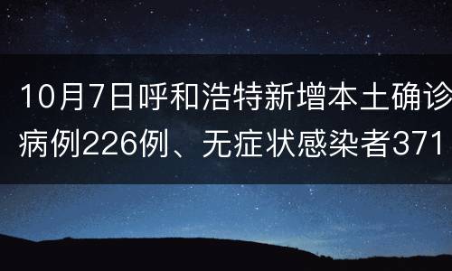 10月7日呼和浩特新增本土确诊病例226例、无症状感染者371例