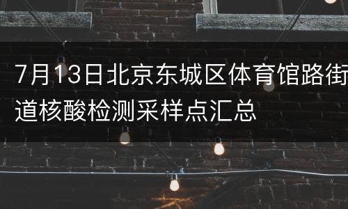7月13日北京东城区体育馆路街道核酸检测采样点汇总