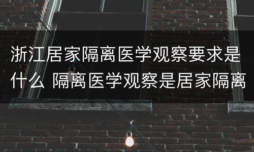 浙江居家隔离医学观察要求是什么 隔离医学观察是居家隔离吗