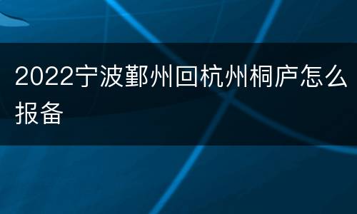 2022宁波鄞州回杭州桐庐怎么报备