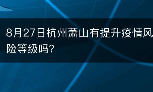 8月27日杭州萧山有提升疫情风险等级吗？