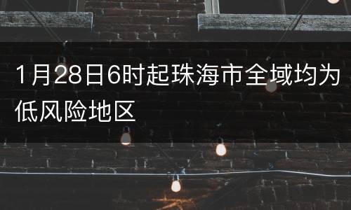 1月28日6时起珠海市全域均为低风险地区