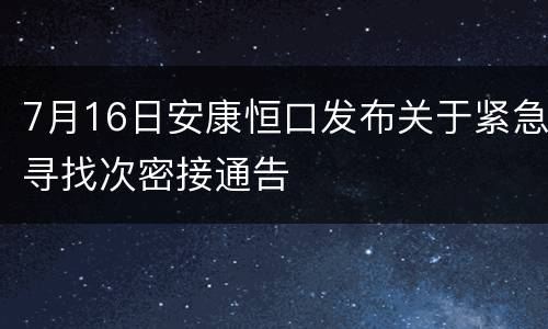 7月16日安康恒口发布关于紧急寻找次密接通告