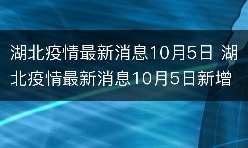 湖北疫情最新消息10月5日 湖北疫情最新消息10月5日新增