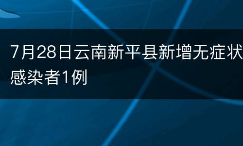 7月28日云南新平县新增无症状感染者1例