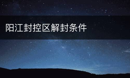 阳江封控区解封条件