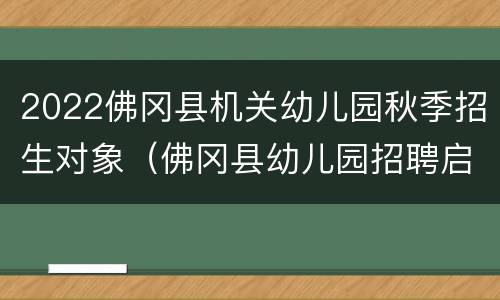 2022佛冈县机关幼儿园秋季招生对象（佛冈县幼儿园招聘启事）