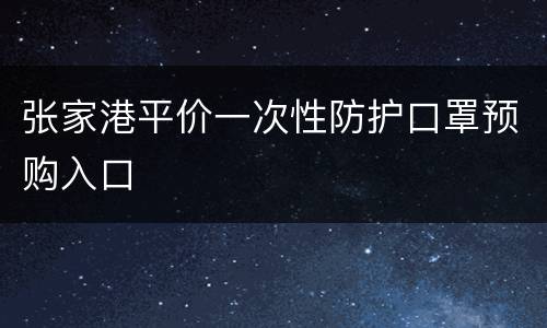 张家港平价一次性防护口罩预购入口