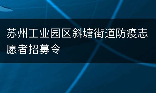 苏州工业园区斜塘街道防疫志愿者招募令