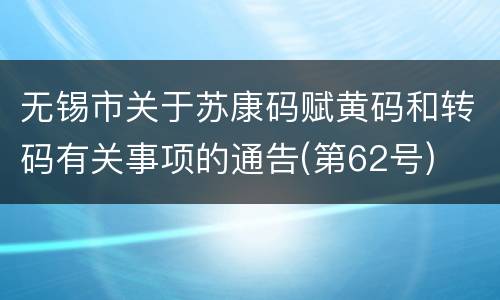 无锡市关于苏康码赋黄码和转码有关事项的通告(第62号)