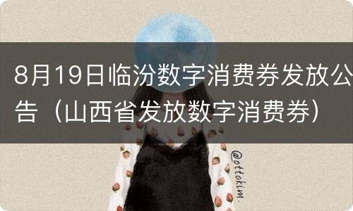 8月19日临汾数字消费券发放公告（山西省发放数字消费券）