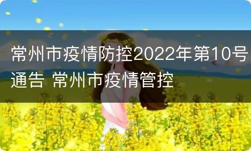 常州市疫情防控2022年第10号通告 常州市疫情管控
