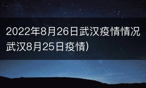 2022年8月26日武汉疫情情况（武汉8月25日疫情）