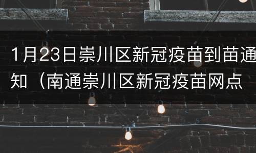 1月23日崇川区新冠疫苗到苗通知（南通崇川区新冠疫苗网点）