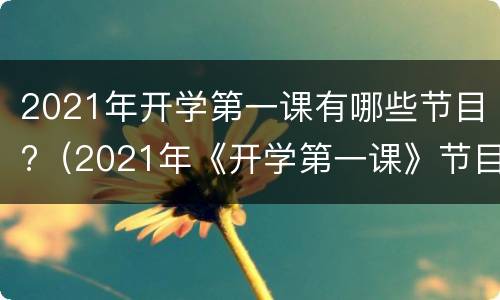 2021年开学第一课有哪些节目?（2021年《开学第一课》节目）