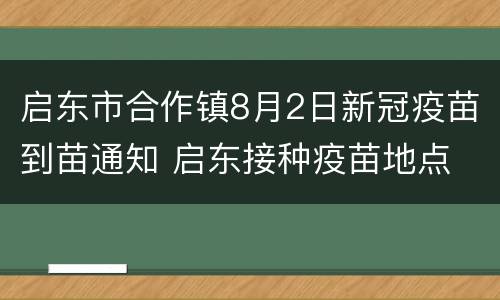 启东市合作镇8月2日新冠疫苗到苗通知 启东接种疫苗地点
