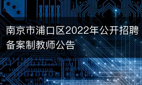 南京市浦口区2022年公开招聘备案制教师公告