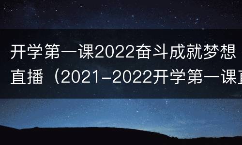 开学第一课2022奋斗成就梦想直播（2021-2022开学第一课直播）