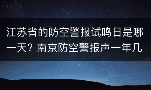 江苏省的防空警报试鸣日是哪一天? 南京防空警报声一年几次
