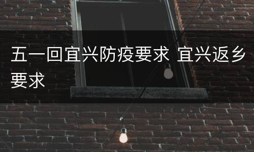 五一回宜兴防疫要求 宜兴返乡要求