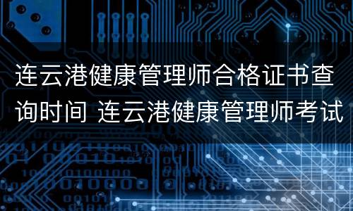 连云港健康管理师合格证书查询时间 连云港健康管理师考试时间