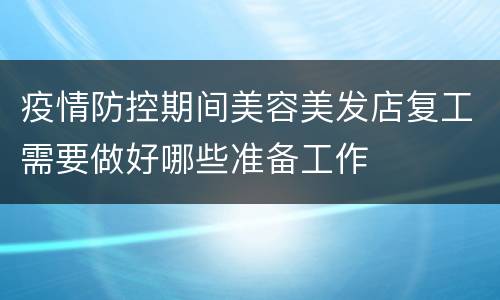 疫情防控期间美容美发店复工需要做好哪些准备工作