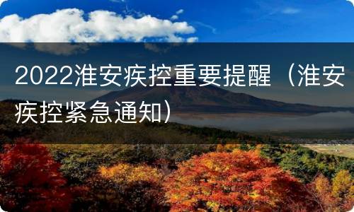 2022淮安疾控重要提醒（淮安疾控紧急通知）