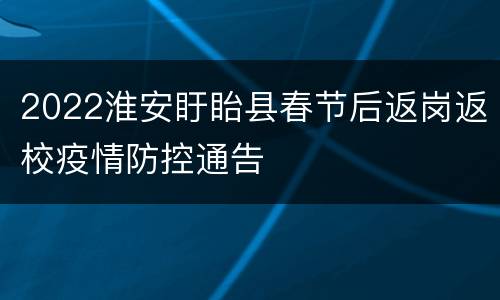 2022淮安盱眙县春节后返岗返校疫情防控通告