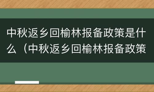 中秋返乡回榆林报备政策是什么（中秋返乡回榆林报备政策是什么时候）