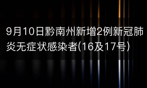 9月10日黔南州新增2例新冠肺炎无症状感染者(16及17号)