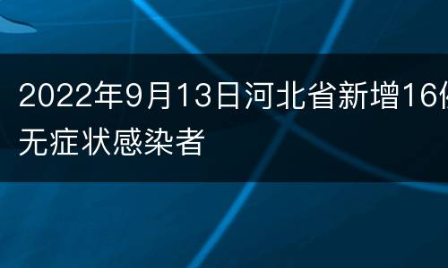 2022年9月13日河北省新增16例无症状感染者