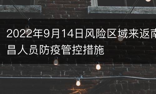 2022年9月14日风险区域来返南昌人员防疫管控措施