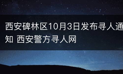 西安碑林区10月3日发布寻人通知 西安警方寻人网