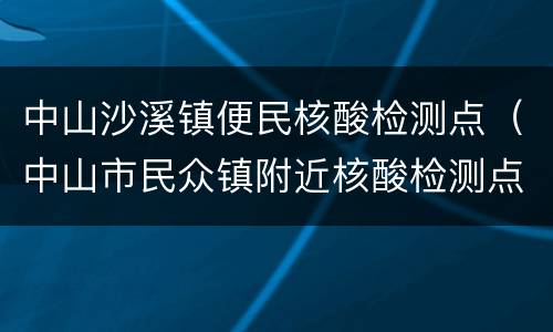 中山沙溪镇便民核酸检测点（中山市民众镇附近核酸检测点）