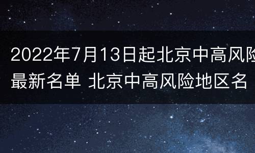 2022年7月13日起北京中高风险最新名单 北京中高风险地区名单最新更新