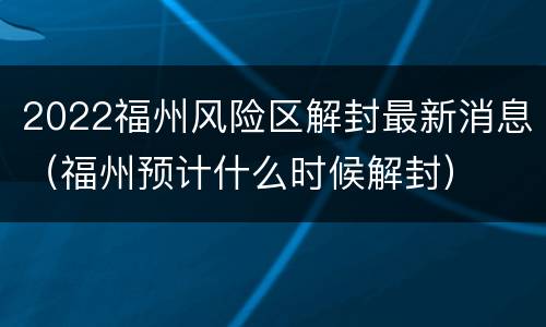 2022福州风险区解封最新消息（福州预计什么时候解封）