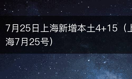 7月25日上海新增本土4+15（上海7月25号）