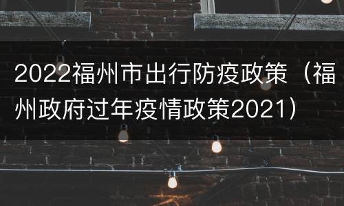 2022福州市出行防疫政策（福州政府过年疫情政策2021）