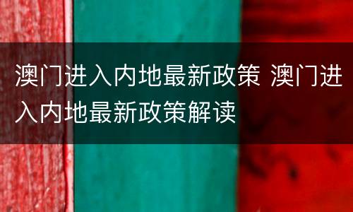 澳门进入内地最新政策 澳门进入内地最新政策解读