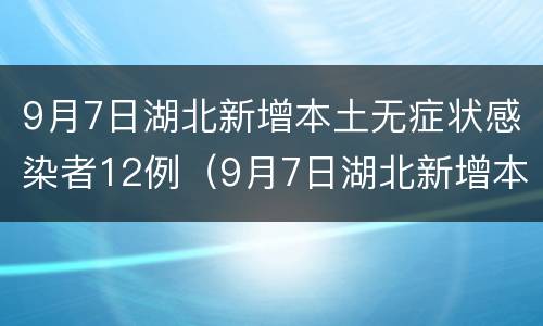 9月7日湖北新增本土无症状感染者12例（9月7日湖北新增本土无症状感染者12例）