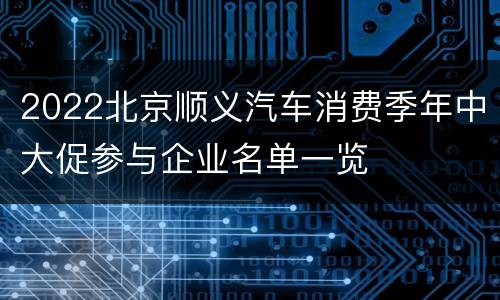 2022北京顺义汽车消费季年中大促参与企业名单一览