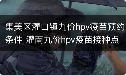 集美区灌口镇九价hpv疫苗预约条件 灌南九价hpv疫苗接种点